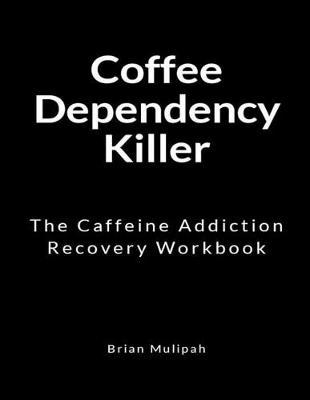 Coffee Dependency Killer: The Caffeine Addiction Recovery Workbook