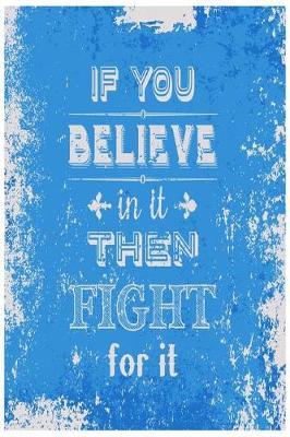 If You Believe in It Then Fight for It: Motivational and Inspirational Gift Journal