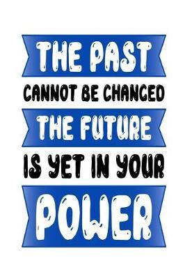 The Past Cannot Be Changed the Future Is Yet in Your Power: Motivational and Inspirational Gift Journal