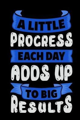 A Little Progress Each Day Adds Up to Big Results: Motivational and Inspirational Gift Journal