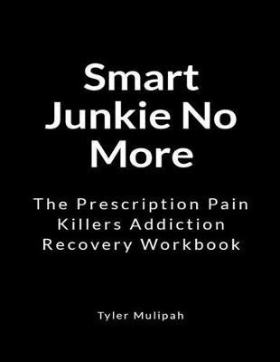 Smart Junkie No More: The Prescription Pain Killers Addiction Recovery Workbook