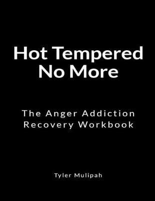 Hot Tempered No More: The Anger Addiction Recovery Workbook