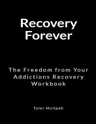 Recovery Forever: The Freedom from Your Addictions Recovery Workbook