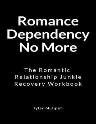 Romance Dependency No More: The Romantic Relationship Junkie Recovery Workbook
