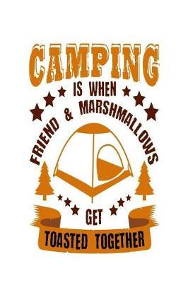 Camping Is When Friend & Mashmallows Get Toasted Together: Travel Trailer, RV and Camping Notebook Journal for Retirees, Students, Teachers, Hikers, Glampers and Adventurers of All Ages