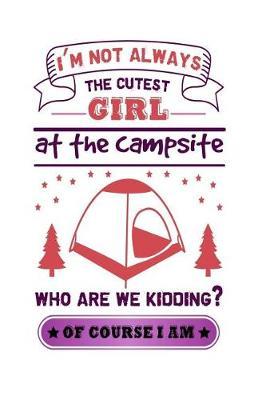 I'm Not Always the Cutest Girl at the Campsite: Travel Trailer, RV and Camping Notebook Journal for Retirees, Students, Teachers, Hikers, Glampers and Adventurers of All Ages