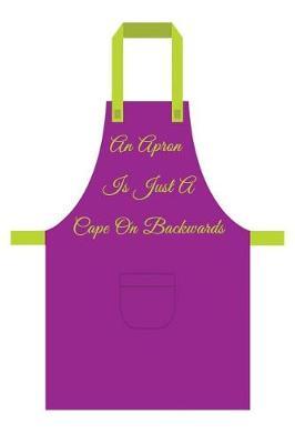 An Apron Is Just a Cape on Backwards: Men's/Women's Blank Recipe Book for Cooking, Baking, Grilling & More