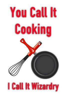 You Call It Cooking I Call It Wizardry: Men's/Women's Blank Recipe Book for Cooking, Baking, Grilling & More