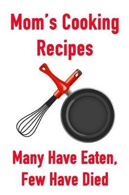 Mom's Cooking Recipes Many Have Eaten, Few Have Died: Men's/Women's Blank Recipe Book for Cooking, Baking, Grilling & More
