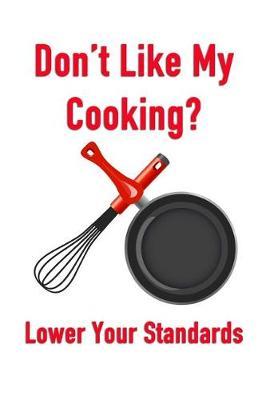 Don't Like My Cooking? Lower Your Standards: Men or Womens Blank Recipe Book for Cooking, Baking, Grilling & More