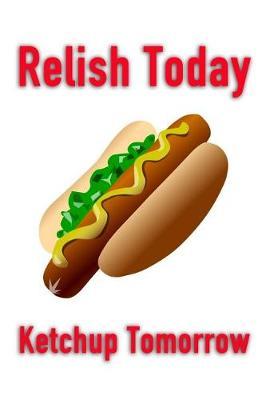 Relish Today Ketchup Tomorrow: Men or Womens Blank Recipe Book for Cooking, Baking, Grilling & More