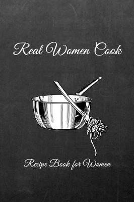 Real Women Cook: Women's Blank Recipe Book for Cooking, Baking, Grilling & More