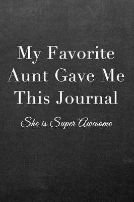 My Favorite Aunt Gave Me This Journal: Journal Notebook for Fathers, Mothers, Sisters, Brothers and Other Family Members - Ideal for Notes, to Do Lists or Journaling