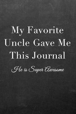 My Favorite Uncle Gave Me This Journal: Journal Notebook for Fathers, Mothers, Sisters, Brothers and Other Family Members - Ideal for Notes, to Do Lists or Journaling