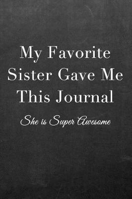 My Favorite Sister Gave Me This Journal: Journal Notebook for Fathers, Mothers, Sisters, Brothers and Other Family Members - Ideal for Notes, to Do Lists or Journaling