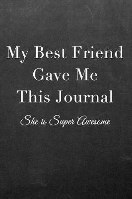 My Best Friend Gave Me This Journal: Journal Notebook for Fathers, Mothers, Sisters, Brothers and Other Family Members - Ideal for Notes, to Do Lists or Journaling