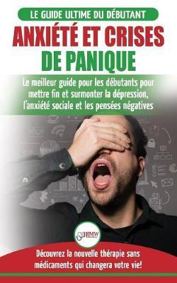 Anxiete et crises de panique: Le meilleur guide pour les debutants pour mettre fin et surmonter la depression, l'anxiete sociale et les pensees negatives - Decouvrez la nouvelle therapie sans medicaments qui changera votre vie!