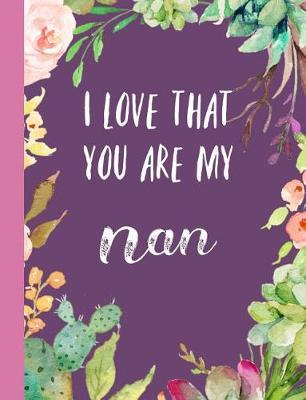 I Love That You Are My Nan: Gifts for Grandmother, Journal, Notebook, from Granddaughter, Grandson, Grandchildren, Grandkids, Christmas, Birthday, Mother's Day, Present Ideas, Lovely & Thoughtful