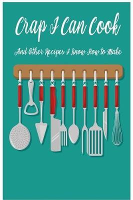 Crap I Can Cook: Men or Women Joke Blank Recipe Book for Cooking, Baking, Grilling & More