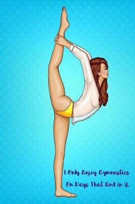 I Only Enjoy Gymnastics on Days That End in Y.: Blank Line Ruled Gymnastics Journal - Great Present for Girl or Boy Gymnasts