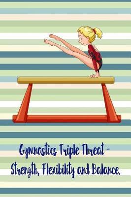 Gymnastics Triple Threat - Strength, Flexibility and Balance.: Blank Line Ruled Gymnastics Journal - Great Present for Girl or Boy Gymnasts