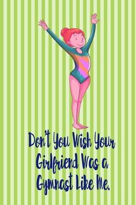 Don't You Wish Your Girlfriend Was a Gymnast Like Me.: Blank Line Ruled Gymnastics Journal - Great Present for Girl or Boy Gymnasts