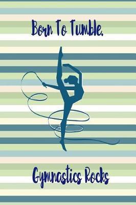Born to Tumble. Gymnastics Rocks: Blank Line Ruled Gymnastics Journal - Great Present for Girl or Boy Gymnasts