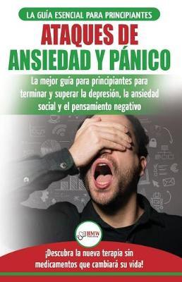 Ataques de Ansiedad y Panico: La mejor guia para principiantes para terminar y superar la depresion, la ansiedad social y el pensamiento negativo !Descubra la nueva terapia sin medicamentos que cambiara su vida!