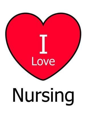 I Love Nursing: Large White Notebook/Journal for Writing 100 Pages, Nurses Gift for Women and Men