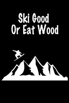 Ski Good or Eat Wood: Gift Journal Notebook for Skiiers, Powder Hounds and Rippers