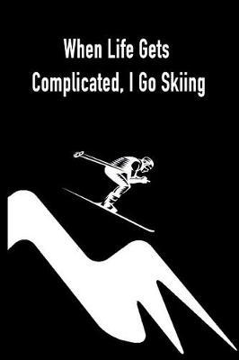 When Life Gets Complicated, I Go Skiing: Gift Journal Notebook for Skiiers, Powder Hounds and Rippers
