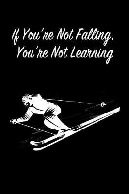 If You're Not Falling, You're Not Learning: Gift Journal Notebook for Skiiers, Powder Hounds and Rippers