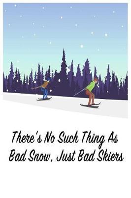 There's No Such Thing as Bad Snow, Just Bad Skiers: Gift Journal Notebook for Skiiers, Powder Hounds and Rippers