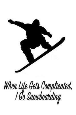 When Life Gets Complicated, I Go Snowboarding: Gift Journal Notebook for Skiiers, Powder Hounds and Rippers