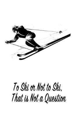 To Ski or Not to Ski, That Is Not a Question: Gift Journal Notebook for Skiiers, Powder Hounds and Rippers