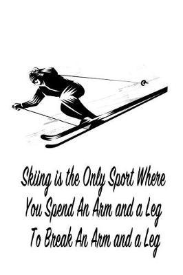 Skiing Is the Only Sport Where You Spend an Arm and a Leg to Break an Arm and a Leg: Gift Journal Notebook for Skiiers, Powder Hounds and Rippers