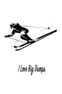 I Love Big Dumps: Gift Journal Notebook for Skiiers, Powder Hounds and Rippers