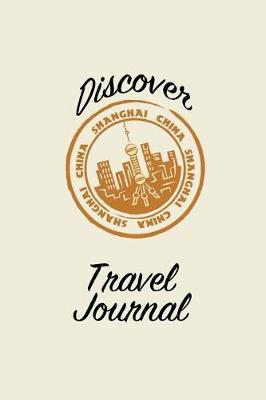 Discover Travel Journal: 6x9 Shanghai China Blank Lined Pages Travel Notebook - Ideal for Notes, to Do Lists or Journaling While Traveling
