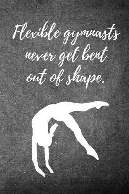 Flexible Gymnasts Never Get Bent Out of Shape.: Blank Line Ruled 6x9 Gymnastics Journal - Great Present for Girl Gymnasts