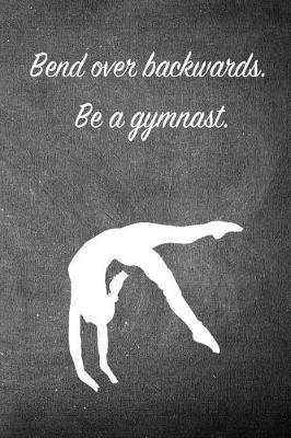 Bend Over Backwards. Be a Gymnast.: Blank Line Ruled 6x9 Gymnastics Journal - Great Present for Girl Gymnasts