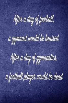 After a Day of Football, a Gymnast Would Be Bruised.: Blank Line Ruled 6x9 Gymnastics Journal - Great Present for Girl Gymnasts