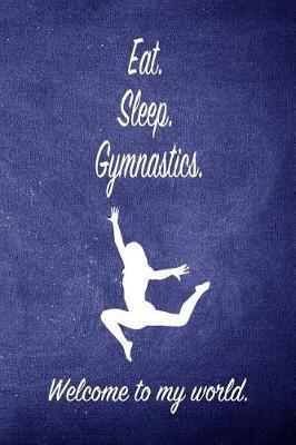 Eat. Sleep. Gymnastics. Welcome to My World: Blank Line Ruled 6x9 Gymnastics Journal - Great Present for Girl Gymnasts