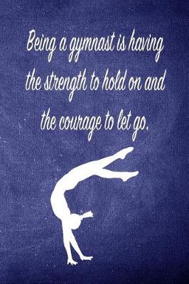 Being a Gymnast Is Having the Strength to Hold on and the Courage to Let Go.: Blank Line Ruled 6x9 Gymnastics Journal - Great Present for Girl Gymnasts