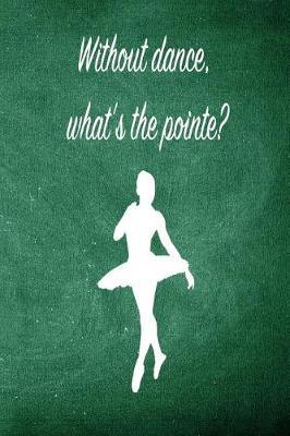 Without Dance, What's the Pointe: Blank Line Ruled 6x9 Ballet Dancer Journal - Great Dance Present for Girls