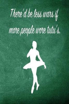 There'd Be Less Wars If More People Wore Tutu's: Blank Line Ruled 6x9 Ballet Dancer Journal - Great Dance Present for Girls