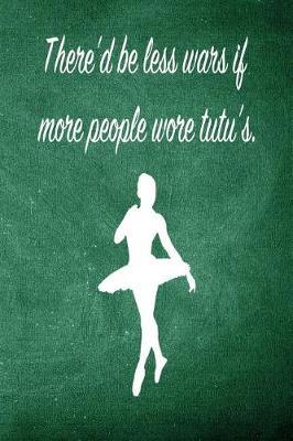 There'd Be Less Wars If More People Wore Tutu's: Blank Line Ruled 6x9 Ballet Dancer Journal - Great Dance Present for Girls