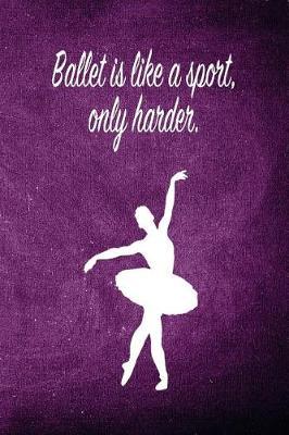 Ballet Is Like a Sport, Only Harder.: Blank Line Ruled 6x9 Ballet Dancer Journal - Great Dance Present for Girls