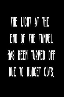 The Light at the End of the Tunnel Has Been Turned Off Due to Budget Cuts.: Funny Blank Lined Journal Gift for Friends, Coworkers and Family