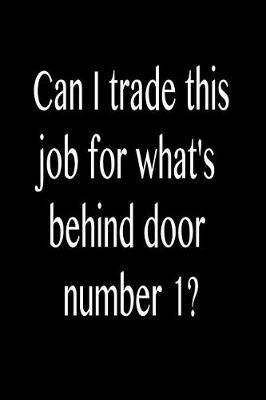 Can I Trade This Job for What's Behind Door Number 1?: Funny Blank Lined Journal Gift for Friends, Coworkers and Family