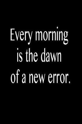Every Morning Is the Dawn of a New Error.: Funny Blank Lined Journal Gift for Friends, Coworkers and Family